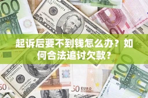 济南起诉后要不到钱怎么办？如何合法追讨欠款？