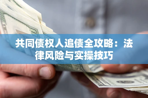济南共同债权人追债全攻略：法律风险与实操技巧