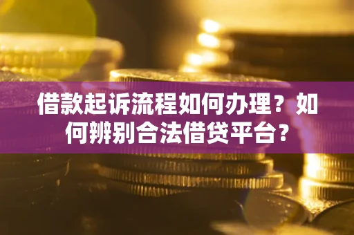 济南借款起诉流程如何办理？如何辨别合法借贷平台？