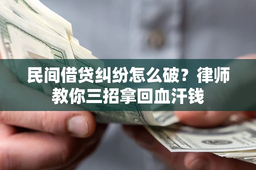 济南民间借贷纠纷怎么破？律师教你三招拿回血汗钱