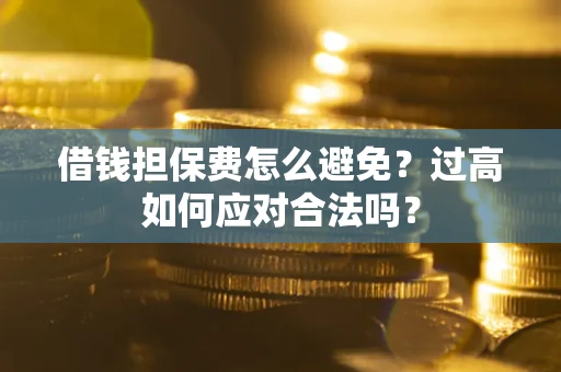 济南借钱担保费怎么避免？过高如何应对合法吗？