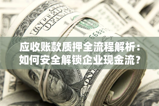 济南应收账款质押全流程解析：如何安全解锁企业现金流？
