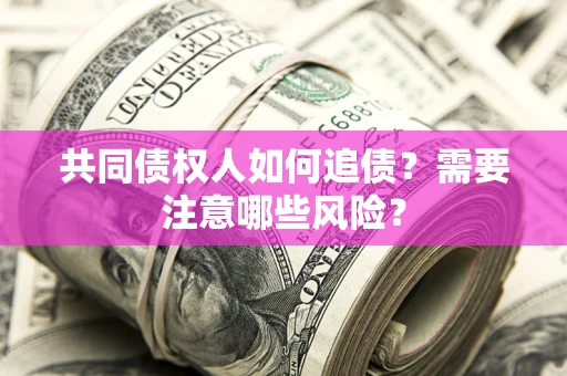 济南共同债权人如何追债？需要注意哪些风险？