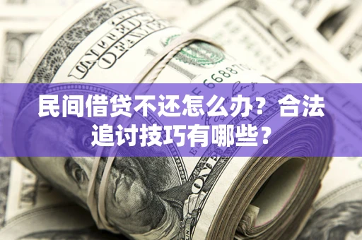 济南民间借贷不还怎么办？合法追讨技巧有哪些？