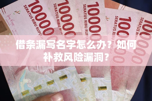 济南借条漏写名字怎么办？如何补救风险漏洞？