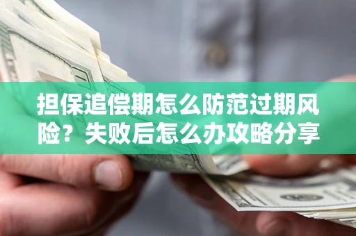 济南担保追偿期怎么防范过期风险？失败后怎么办攻略分享