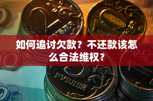 济南如何追讨欠款？不还款该怎么合法维权？