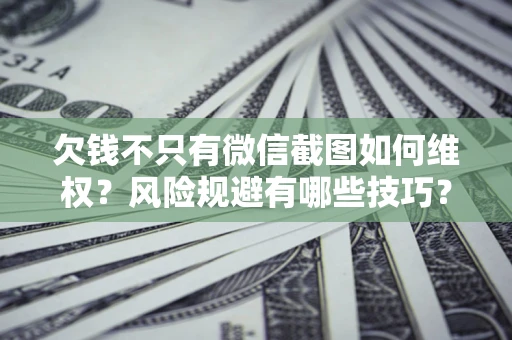 济南欠钱不只有微信截图如何维权？风险规避有哪些技巧？