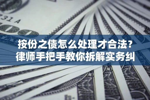 济南按份之债怎么处理才合法？律师手把手教你拆解实务纠纷
