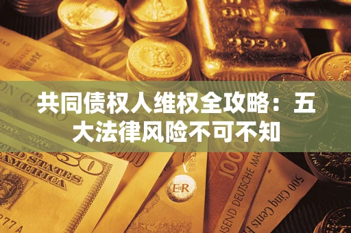 济南共同债权人维权全攻略：五大法律风险不可不知