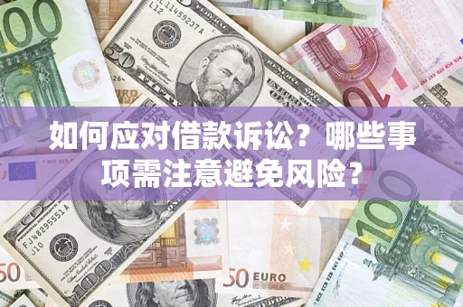 济南如何应对借款诉讼？哪些事项需注意避免风险？