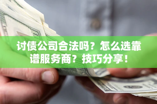 济南讨债公司合法吗？怎么选靠谱服务商？技巧分享！