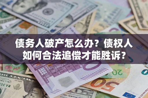 济南债务人破产怎么办？债权人如何合法追偿才能胜诉？