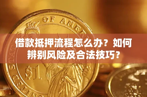 济南借款抵押流程怎么办？如何辨别风险及合法技巧？