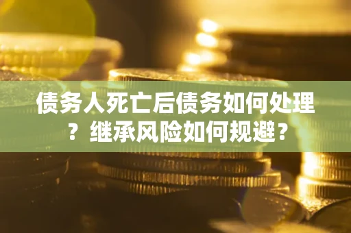 济南债务人死亡后债务如何处理？继承风险如何规避？