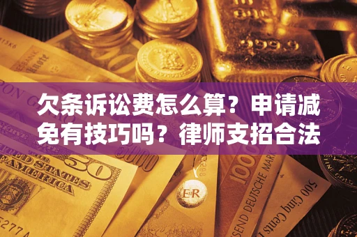 济南欠条诉讼费怎么算？申请减免有技巧吗？律师支招合法省钱