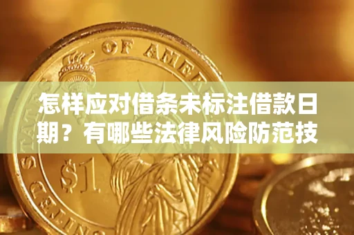 济南怎样应对借条未标注借款日期？有哪些法律风险防范技巧？