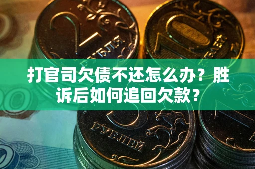 济南打官司欠债不还怎么办？胜诉后如何追回欠款？