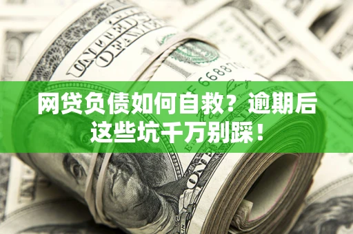 济南网贷负债如何自救？逾期后这些坑千万别踩！