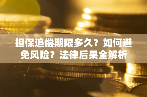 济南担保追偿期限多久？如何避免风险？法律后果全解析