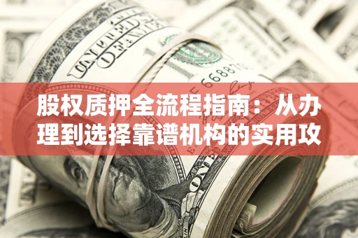 济南股权质押全流程指南：从办理到选择靠谱机构的实用攻略