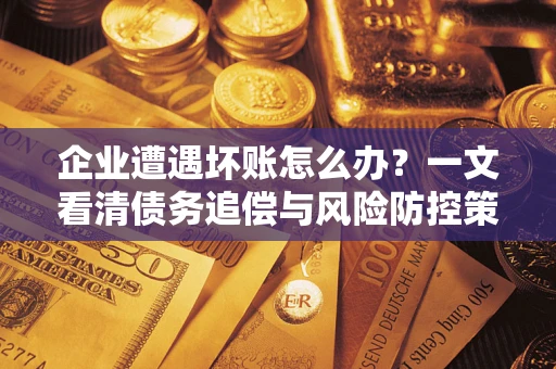 济南企业遭遇坏账怎么办？一文看清债务追偿与风险防控策略