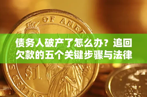 济南债务人破产了怎么办？追回欠款的五个关键步骤与法律策略