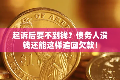 济南起诉后要不到钱？债务人没钱还能这样追回欠款！
