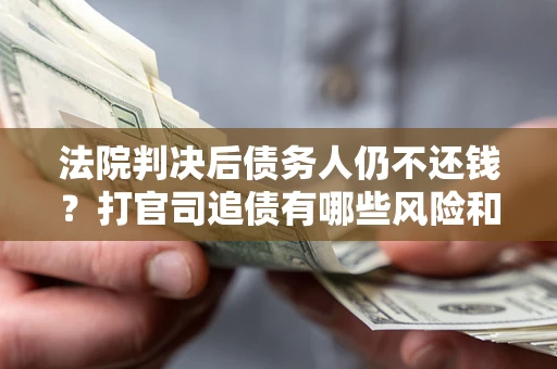 济南法院判决后债务人仍不还钱？打官司追债有哪些风险和技巧？