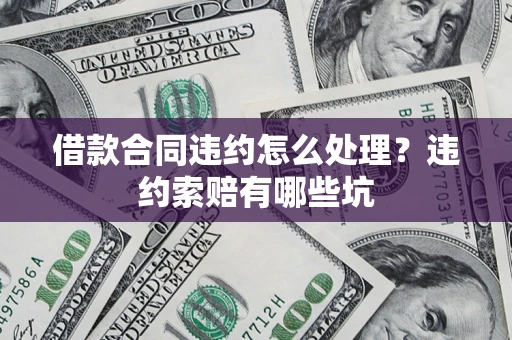 济南借款合同违约怎么处理？违约索赔有哪些坑
