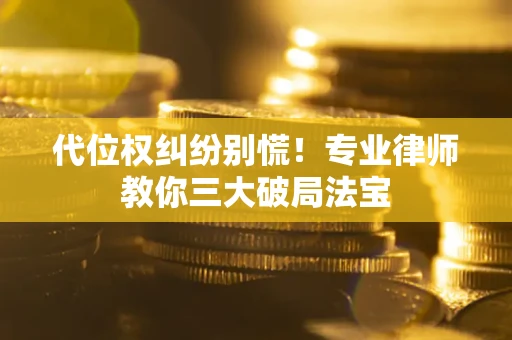 济南代位权纠纷别慌！专业律师教你三大破局法宝