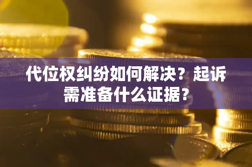 济南代位权纠纷如何解决？起诉需准备什么证据？