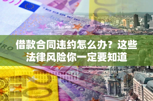 济南借款合同违约怎么办？这些法律风险你一定要知道