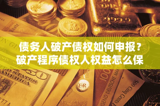 济南债务人破产债权如何申报？破产程序债权人权益怎么保障？