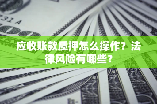 济南应收账款质押怎么操作？法律风险有哪些？