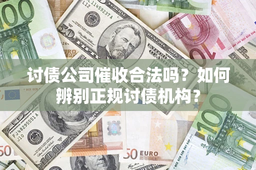 济南讨债公司催收合法吗？如何辨别正规讨债机构？