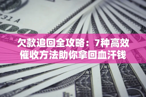 济南欠款追回全攻略：7种高效催收方法助你拿回血汗钱