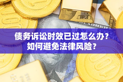济南债务诉讼时效已过怎么办？如何避免法律风险？