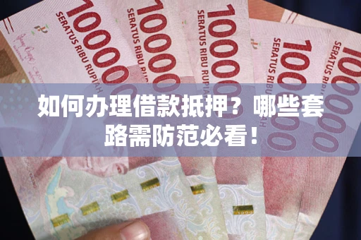 济南如何办理借款抵押？哪些套路需防范必看！