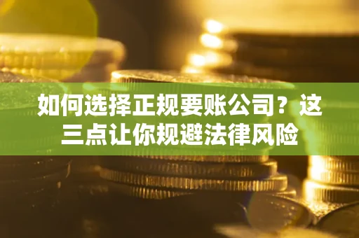 济南如何选择正规要账公司？这三点让你规避法律风险