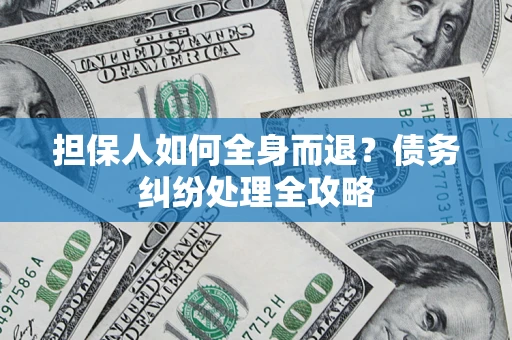 济南担保人如何全身而退？债务纠纷处理全攻略