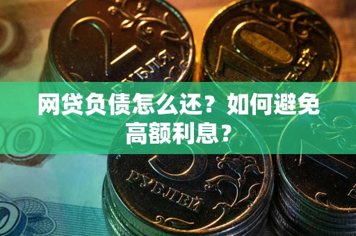 济南网贷负债怎么还？如何避免高额利息？