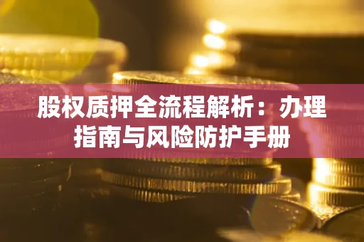 济南股权质押全流程解析：办理指南与风险防护手册