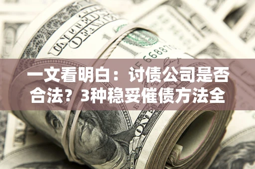 济南一文看明白：讨债公司是否合法？3种稳妥催债方法全解析