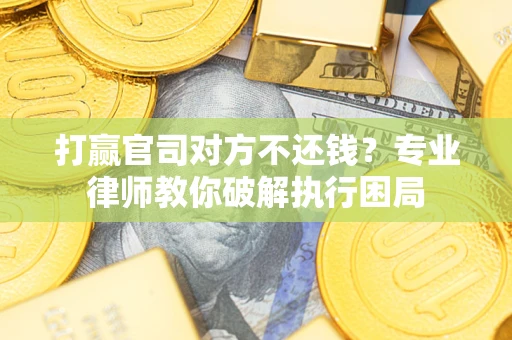 济南打赢官司对方不还钱？专业律师教你破解执行困局