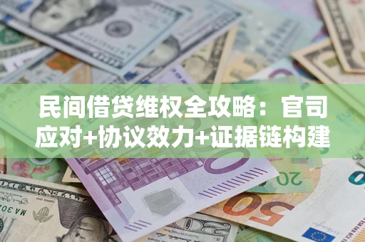 济南民间借贷维权全攻略：官司应对+协议效力+证据链构建指南