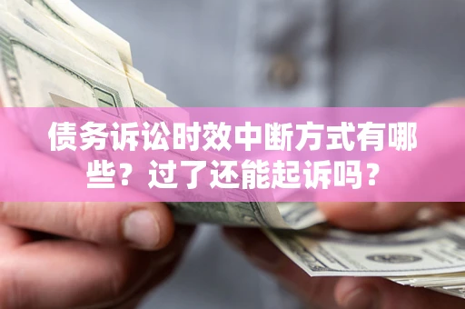 济南债务诉讼时效中断方式有哪些？过了还能起诉吗？