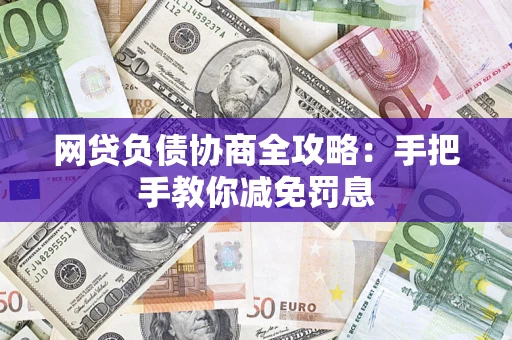 济南网贷负债协商全攻略：手把手教你减免罚息