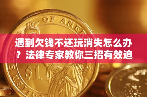 济南遇到欠钱不还玩消失怎么办？法律专家教你三招有效追债！