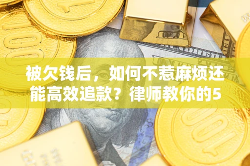 济南被欠钱后，如何不惹麻烦还能高效追款？律师教你的5步合法讨债法